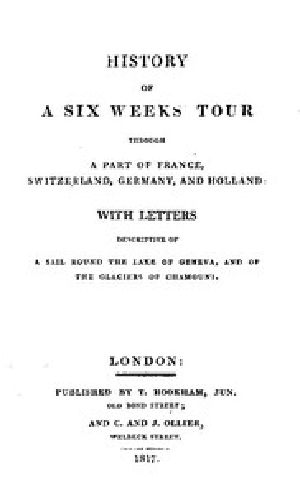 [Gutenberg 52790] • History of a Six Weeks' Tour Through a Part of France, Switzerland, Germany, and Holland: / With Letters Descriptive of a Sail Round the Lake of Geneva, and of the Glaciers of Chamouni.